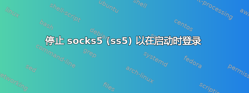 停止 socks5 (ss5) 以在启动时登录