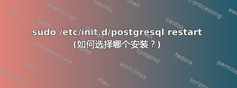 sudo /etc/init.d/postgresql restart (如何选择哪个安装？)