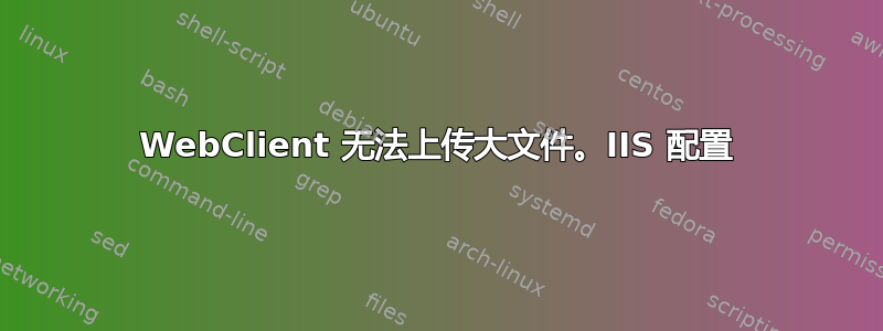 WebClient 无法上传大文件。IIS 配置