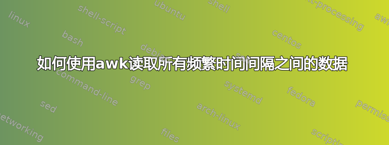 如何使用awk读取所有频繁时间间隔之间的数据