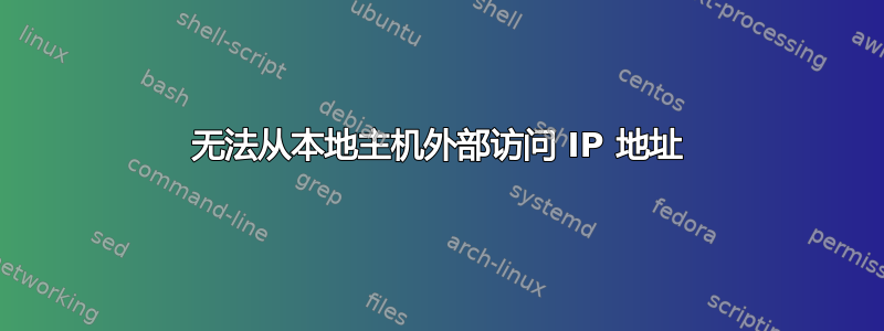 无法从本地主机外部访问 IP 地址