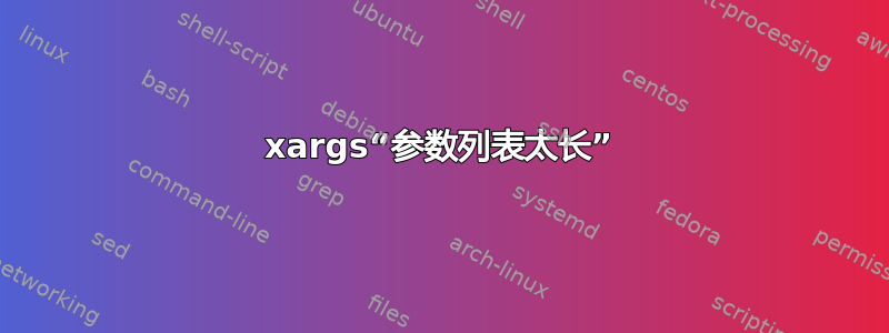 xargs“参数列表太长”