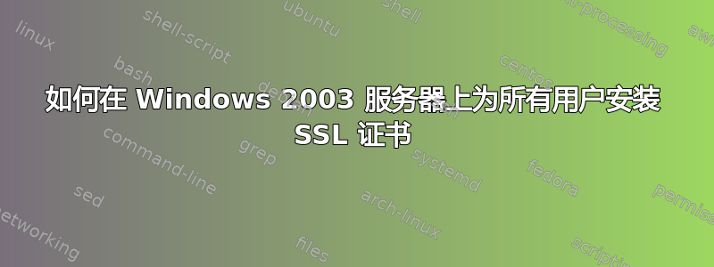 如何在 Windows 2003 服务器上为所有用户安装 SSL 证书