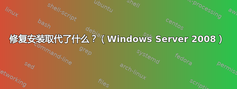 修复安装取代了什么？（Windows Server 2008）