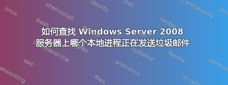 如何查找 Windows Server 2008 服务器上哪个本地进程正在发送垃圾邮件