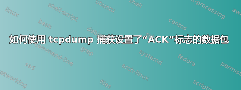 如何使用 tcpdump 捕获设置了“ACK”标志的数据包