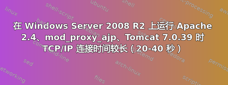 在 Windows Server 2008 R2 上运行 Apache 2.4、mod_proxy_ajp、Tomcat 7.0.39 时 TCP/IP 连接时间较长（20-40 秒）