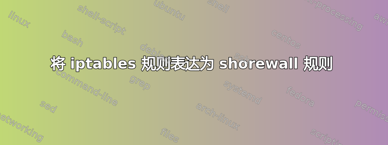 将 iptables 规则表达为 shorewall 规则