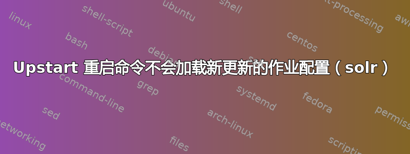 Upstart 重启命令不会加载新更新的作业配置（solr）