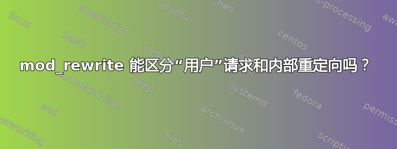 mod_rewrite 能区分“用户”请求和内部重定向吗？