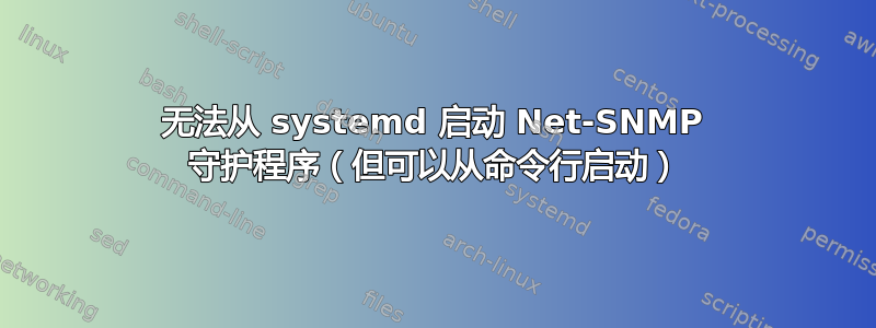 无法从 systemd 启动 Net-SNMP 守护程序（但可以从命令行启动）