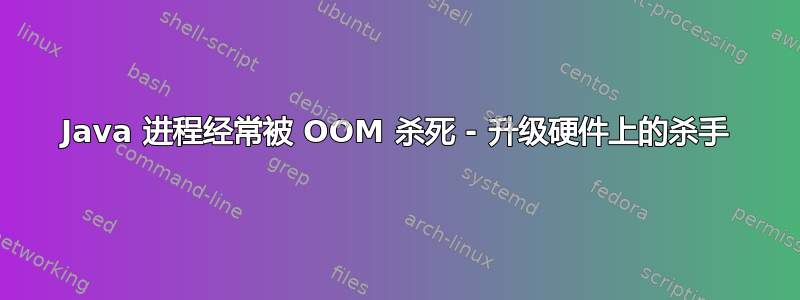 Java 进程经常被 OOM 杀死 - 升级硬件上的杀手