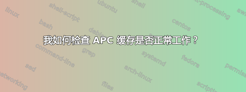 我如何检查 APC 缓存是否正常工作？