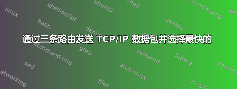 通过三条路由发送 TCP/IP 数据包并选择最快的