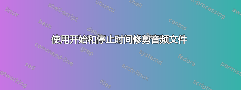 使用开始和停止时间修剪音频文件