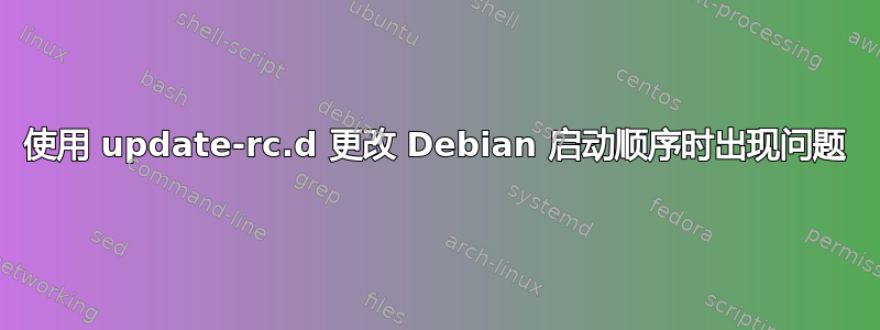 使用 update-rc.d 更改 Debian 启动顺序时出现问题