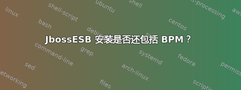 JbossESB 安装是否还包括 BPM？