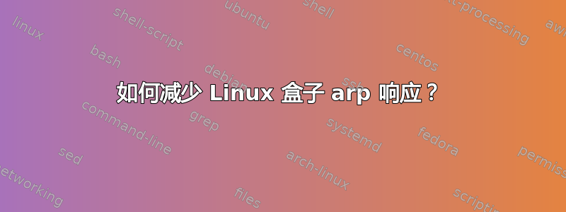 如何减少 Linux 盒子 arp 响应？