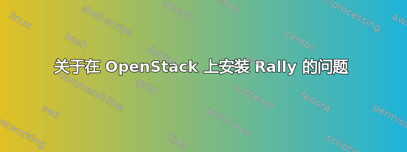 关于在 OpenStack 上安装 Rally 的问题