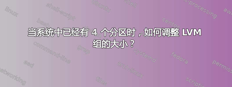 当系统中已经有 4 个分区时，如何调整 LVM 组的大小？