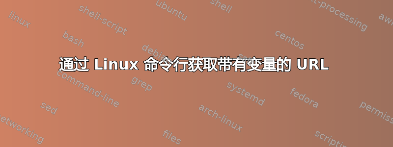 通过 Linux 命令行获取带有变量的 URL