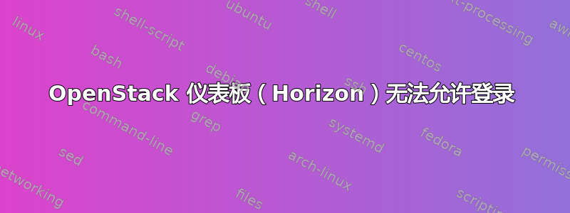 OpenStack 仪表板（Horizo​​n）无法允许登录