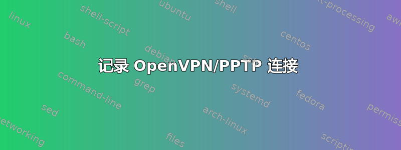 记录 OpenVPN/PPTP 连接