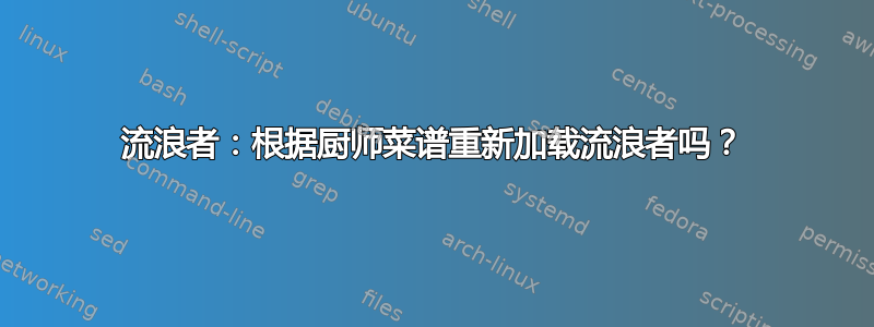 流浪者：根据厨师菜谱重新加载流浪者吗？