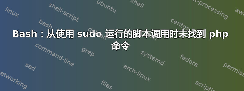 Bash：从使用 sudo 运行的脚本调用时未找到 php 命令