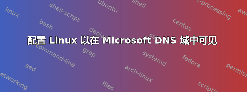 配置 Linux 以在 Microsoft DNS 域中可见