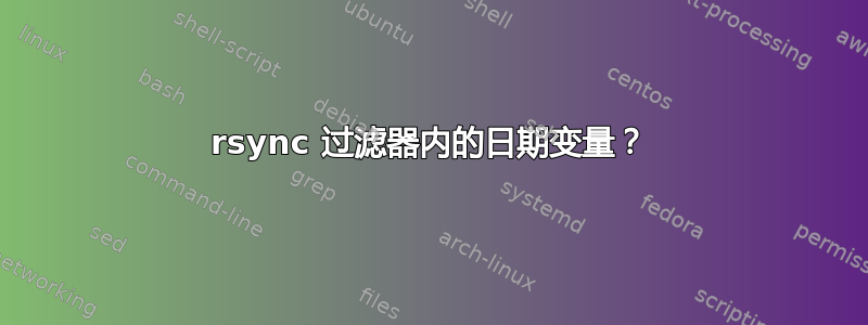 rsync 过滤器内的日期变量？