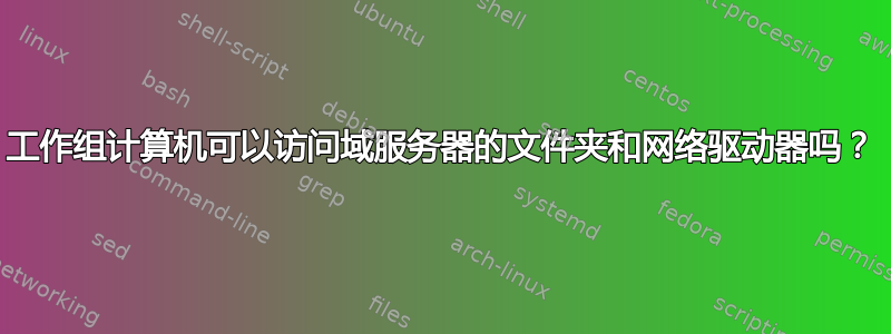 工作组计算机可以访问域服务器的文件夹和网络驱动器吗？