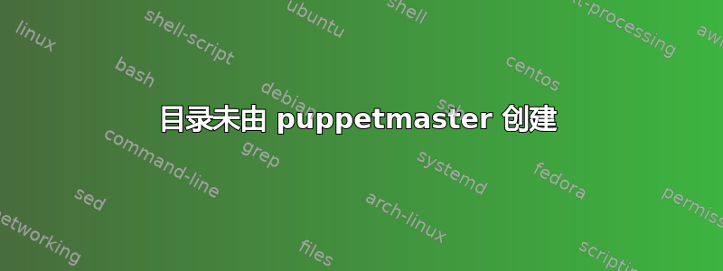 目录未由 puppetmaster 创建