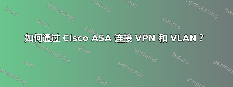 如何通过 Cisco ASA 连接 VPN 和 VLAN？