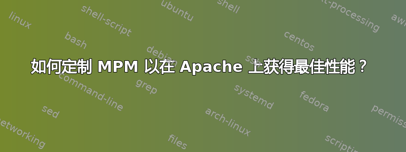 如何定制 MPM 以在 Apache 上获得最佳性能？