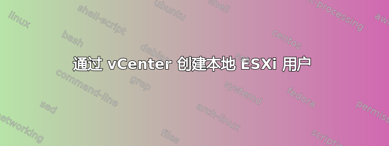 通过 vCenter 创建本地 ESXi 用户