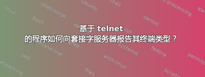 基于 telnet 的程序如何向套接字服务器报告其终端类型？