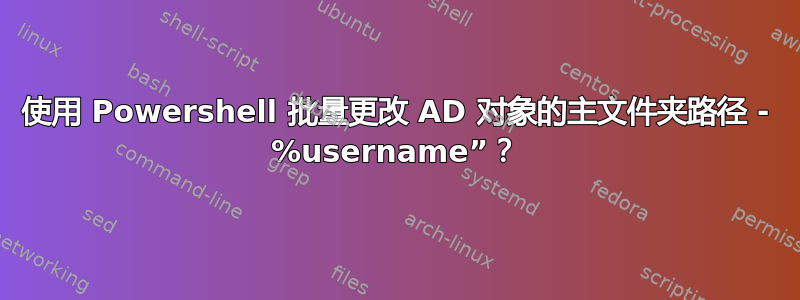 使用 Powershell 批量更改 AD 对象的主文件夹路径 - %username”？