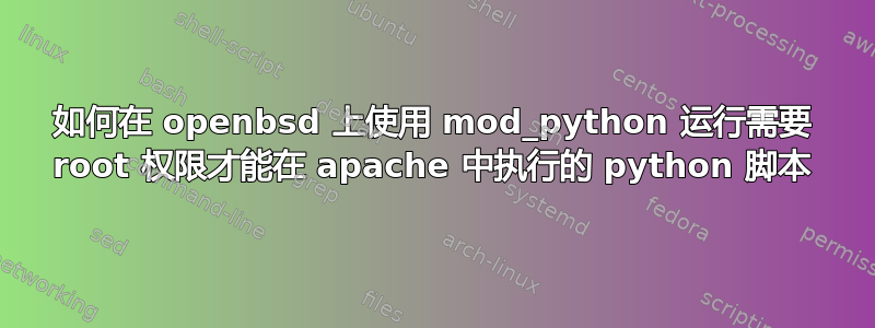 如何在 openbsd 上使用 mod_python 运行需要 root 权限才能在 apache 中执行的 python 脚本