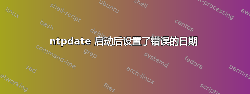 ntpdate 启动后设置了错误的日期