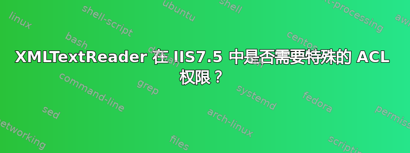 XMLTextReader 在 IIS7.5 中是否需要特殊的 ACL 权限？