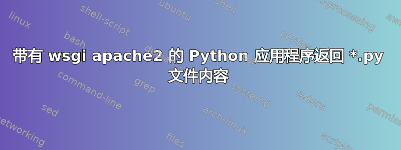 带有 wsgi apache2 的 Python 应用程序返回 *.py 文件内容