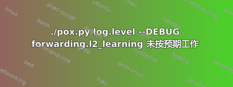 ./pox.py log.level --DEBUG forwarding.l2_learning 未按预期工作