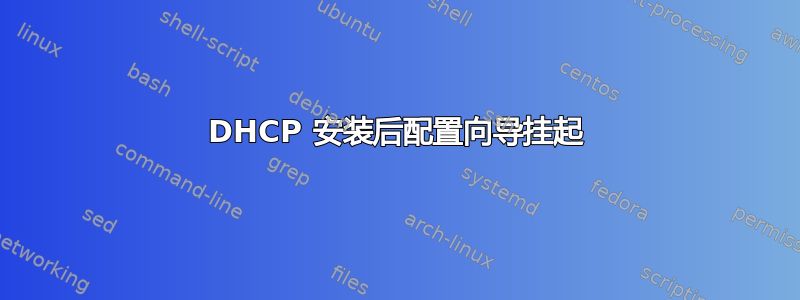 DHCP 安装后配置向导挂起