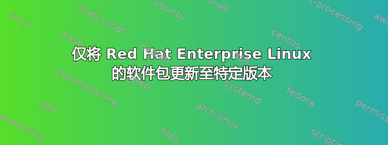 仅将 Red Hat Enterprise Linux 的软件包更新至特定版本