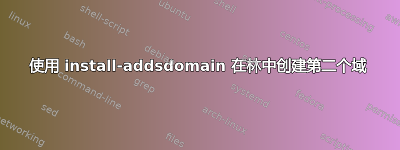 使用 install-addsdomain 在林中创建第二个域