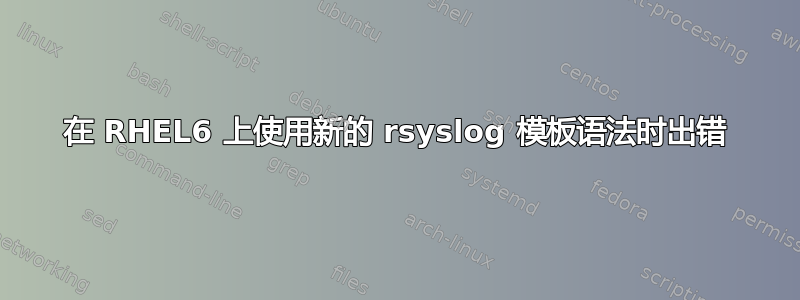 在 RHEL6 上使用新的 rsyslog 模板语法时出错