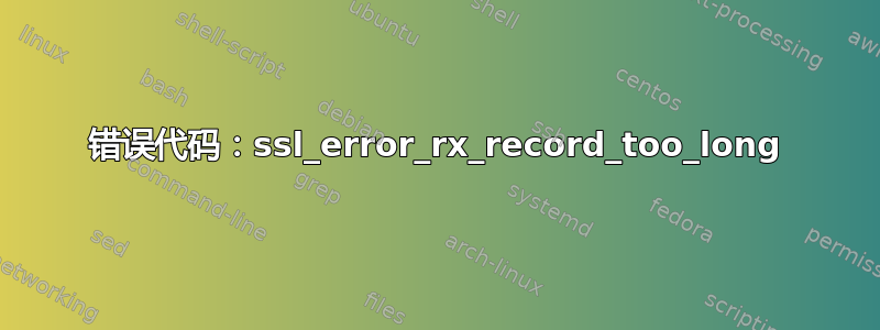 错误代码：ssl_error_rx_record_too_long