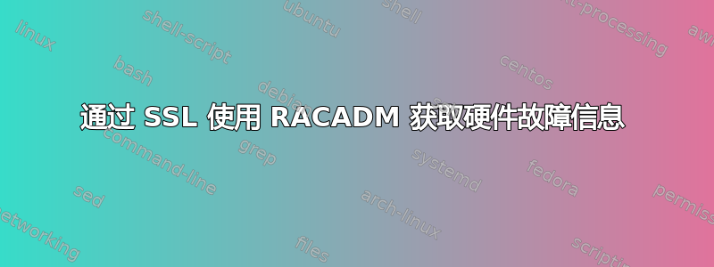 通过 SSL 使用 RACADM 获取硬件故障信息