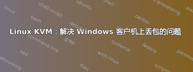 Linux KVM：解决 Windows 客户机上丢包的问题